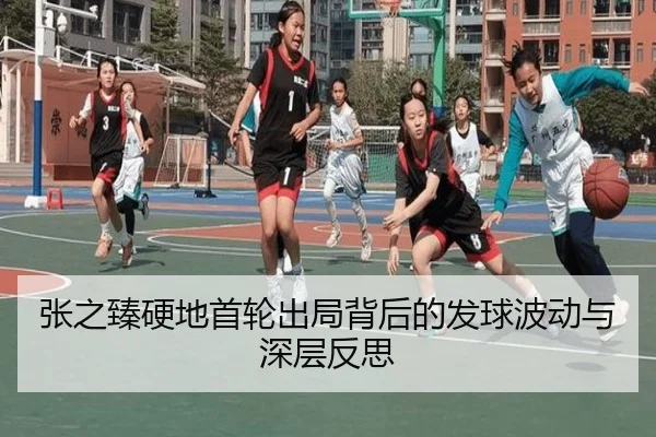 张之臻硬地首轮出局背后的发球波动与深层反思